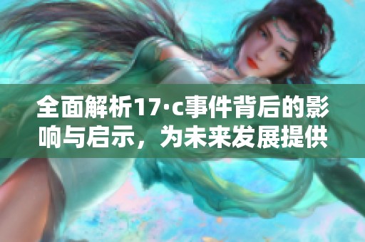 全面解析17·c事件背后的影响与启示，为未来发展提供新思路