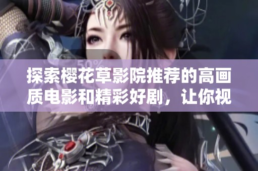 探索樱花草影院推荐的高画质电影和精彩好剧，让你视听盛宴不断