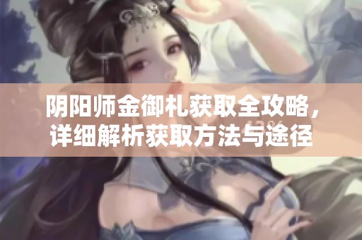 阴阳师金御札获取全攻略，详细解析获取方法与途径