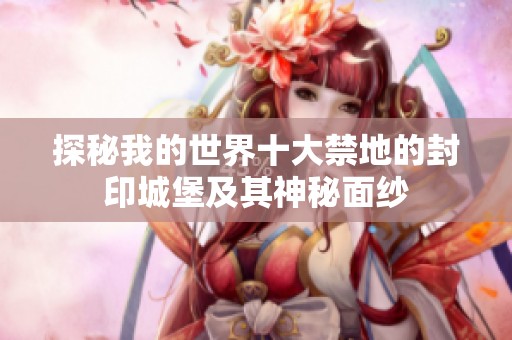 探秘我的世界十大禁地的封印城堡及其神秘面纱
