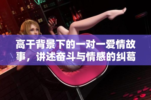 高干背景下的一对一爱情故事，讲述奋斗与情感的纠葛与成长