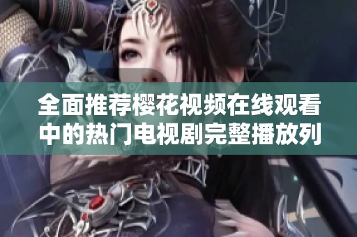 全面推荐樱花视频在线观看中的热门电视剧完整播放列表汇总