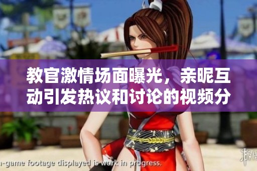 教官激情场面曝光，亲昵互动引发热议和讨论的视频分享
