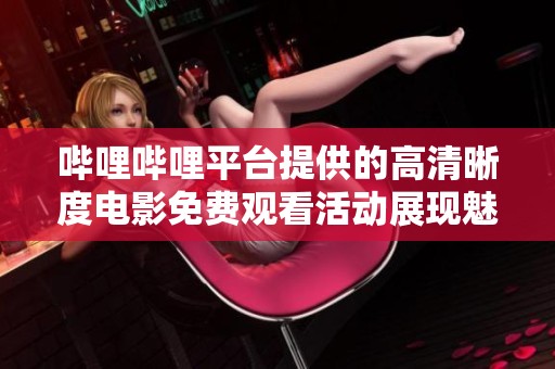 哔哩哔哩平台提供的高清晰度电影免费观看活动展现魅力与精彩