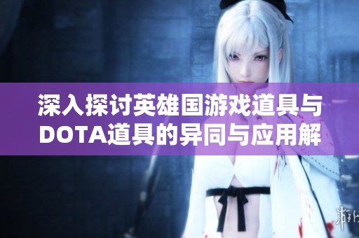 深入探讨英雄国游戏道具与DOTA道具的异同与应用解析