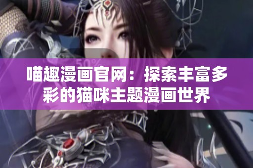 喵趣漫画官网：探索丰富多彩的猫咪主题漫画世界