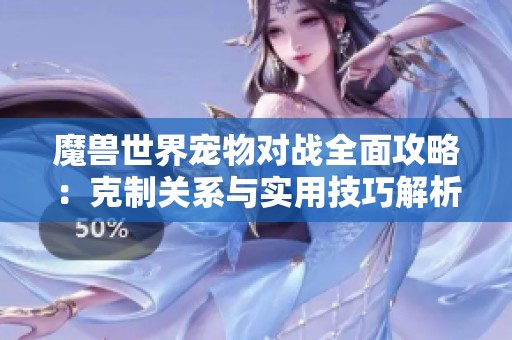 魔兽世界宠物对战全面攻略：克制关系与实用技巧解析