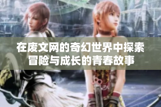 在废文网的奇幻世界中探索冒险与成长的青春故事