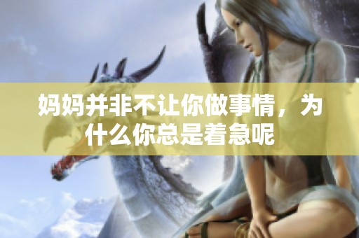 妈妈并非不让你做事情，为什么你总是着急呢
