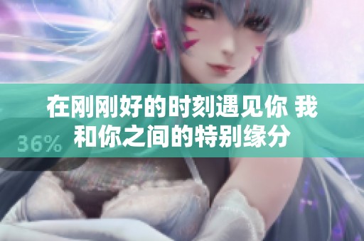 在刚刚好的时刻遇见你 我和你之间的特别缘分