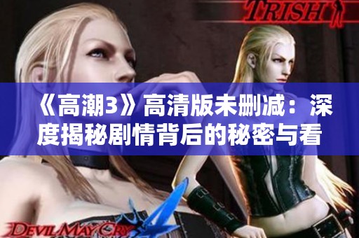 《高潮3》高清版未删减：深度揭秘剧情背后的秘密与看点分析
