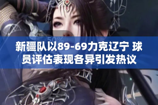 新疆队以89-69力克辽宁 球员评估表现各异引发热议