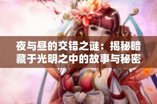 夜与昼的交错之谜：揭秘暗藏于光明之中的故事与秘密