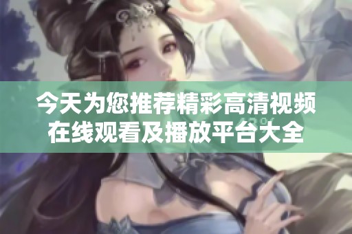 今天为您推荐精彩高清视频在线观看及播放平台大全