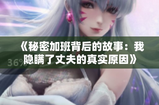 《秘密加班背后的故事：我隐瞒了丈夫的真实原因》