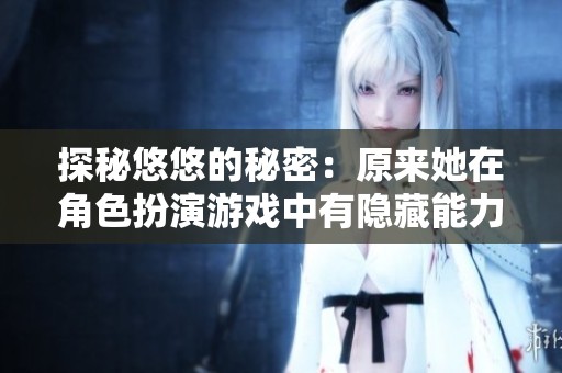 探秘悠悠的秘密：原来她在角色扮演游戏中有隐藏能力