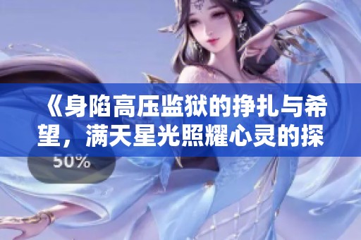 《身陷高压监狱的挣扎与希望，满天星光照耀心灵的探索之旅》