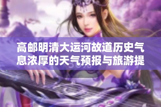 高邮明清大运河故道历史气息浓厚的天气预报与旅游提示