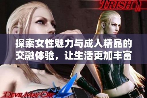 探索女性魅力与成人精品的交融体验，让生活更加丰富多彩