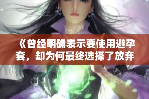 《曾经明确表示要使用避孕套，却为何最终选择了放弃》