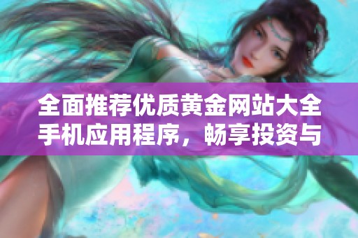 全面推荐优质黄金网站大全手机应用程序，畅享投资与交易资讯