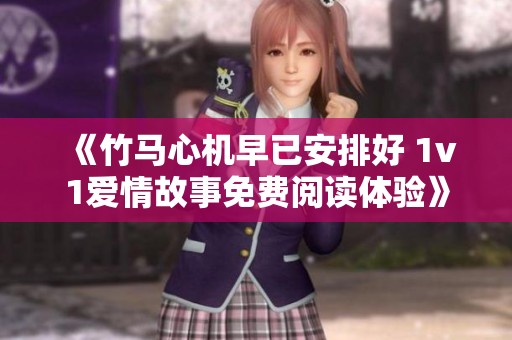 《竹马心机早已安排好 1v1爱情故事免费阅读体验》