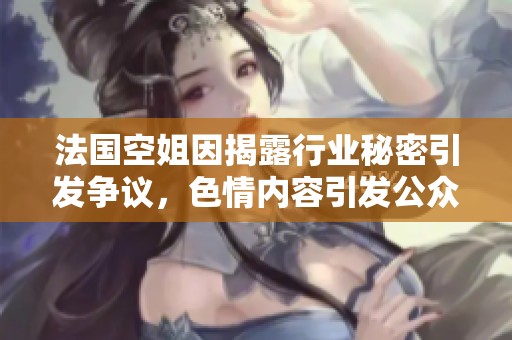 法国空姐因揭露行业秘密引发争议，色情内容引发公众热议与讨论