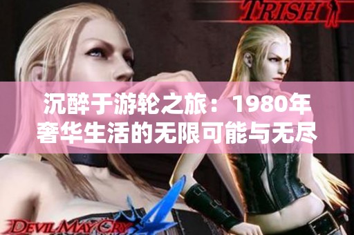 沉醉于游轮之旅：1980年奢华生活的无限可能与无尽放纵
