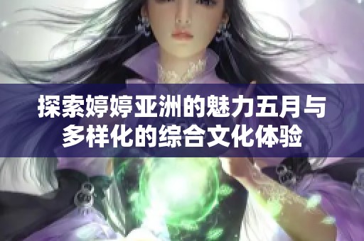 探索婷婷亚洲的魅力五月与多样化的综合文化体验