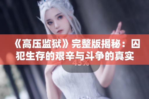 《高压监狱》完整版揭秘：囚犯生存的艰辛与斗争的真实故事