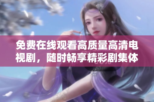 免费在线观看高质量高清电视剧，随时畅享精彩剧集体验
