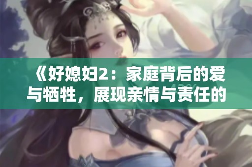 《好媳妇2：家庭背后的爱与牺牲，展现亲情与责任的新篇章》