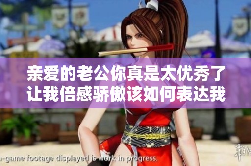 亲爱的老公你真是太优秀了让我倍感骄傲该如何表达我的欣赏呢