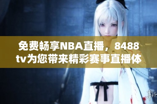 免费畅享NBA直播，8488tv为您带来精彩赛事直播体验