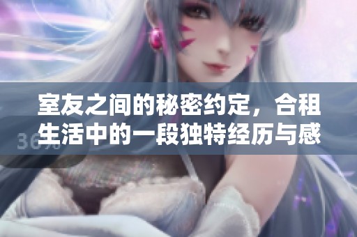 室友之间的秘密约定，合租生活中的一段独特经历与感情发展