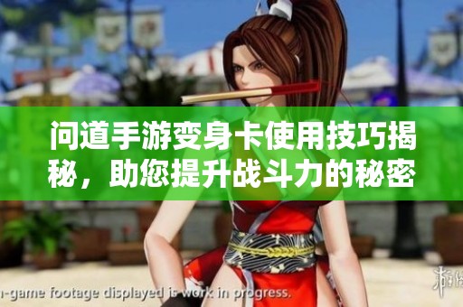 问道手游变身卡使用技巧揭秘，助您提升战斗力的秘密方法