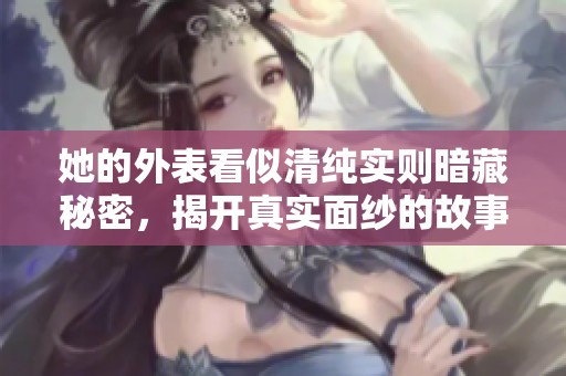 她的外表看似清纯实则暗藏秘密，揭开真实面纱的故事