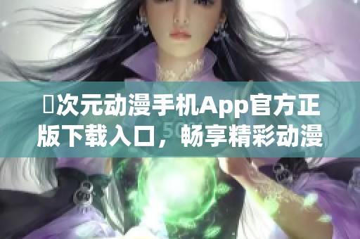 囧次元动漫手机App官方正版下载入口，畅享精彩动漫世界体验