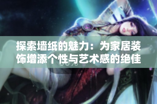 探索墙纸的魅力：为家居装饰增添个性与艺术感的绝佳选择