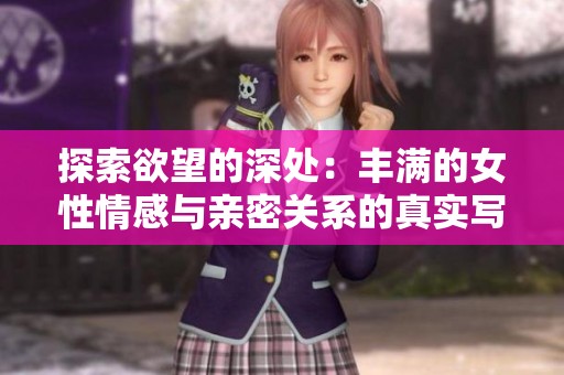 探索欲望的深处：丰满的女性情感与亲密关系的真实写照
