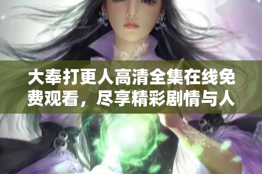 大奉打更人高清全集在线免费观看，尽享精彩剧情与人物魅力