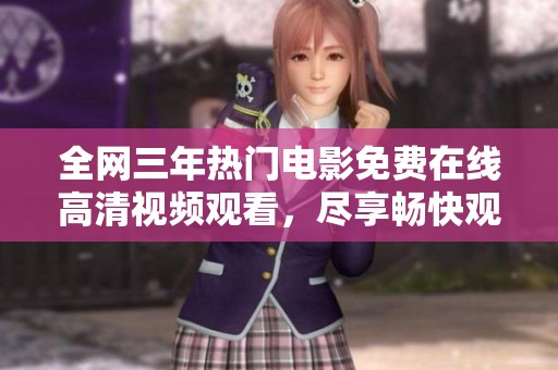 全网三年热门电影免费在线高清视频观看，尽享畅快观影体验