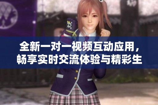 全新一对一视频互动应用，畅享实时交流体验与精彩生活分享