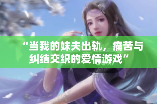 “当我的妹夫出轨，痛苦与纠结交织的爱情游戏”