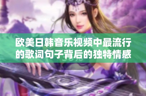欧美日韩音乐视频中最流行的歌词句子背后的独特情感与故事解析