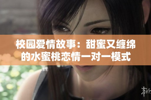 校园爱情故事：甜蜜又缠绵的水蜜桃恋情一对一模式