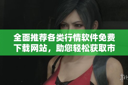 全面推荐各类行情软件免费下载网站，助您轻松获取市场信息