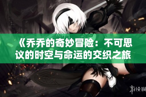 《乔乔的奇妙冒险：不可思议的时空与命运的交织之旅》