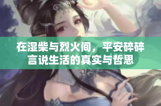 在湿柴与烈火间，平安碎碎言说生活的真实与哲思
