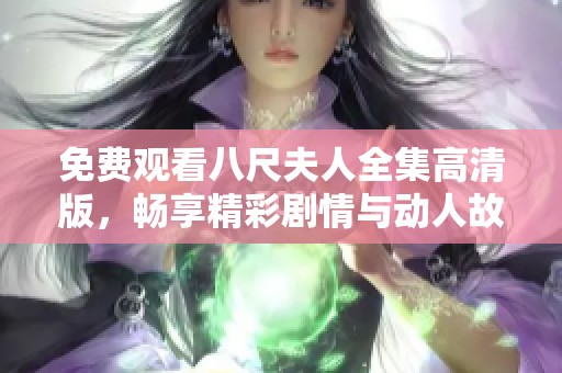 免费观看八尺夫人全集高清版，畅享精彩剧情与动人故事体验